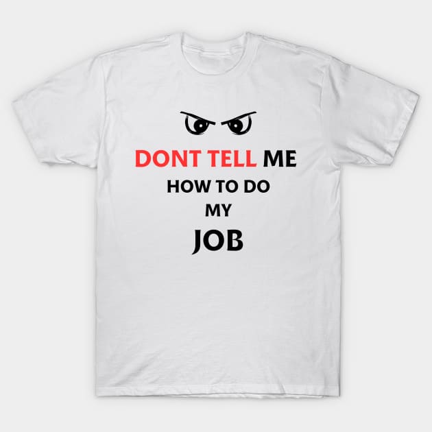 Dont Tell Me How To Do My Job Funny Gifts T-Shirt by ArtisticMania